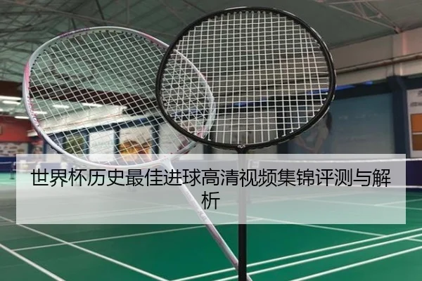 世界杯历史最佳进球高清视频集锦评测与解析