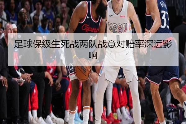 足球保级生死战两队战意对赔率深远影响
