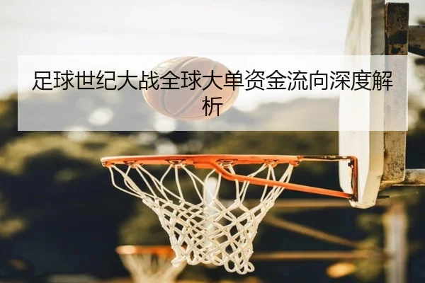 足球世纪大战全球大单资金流向深度解析